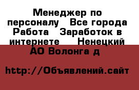 Менеджер по персоналу - Все города Работа » Заработок в интернете   . Ненецкий АО,Волонга д.